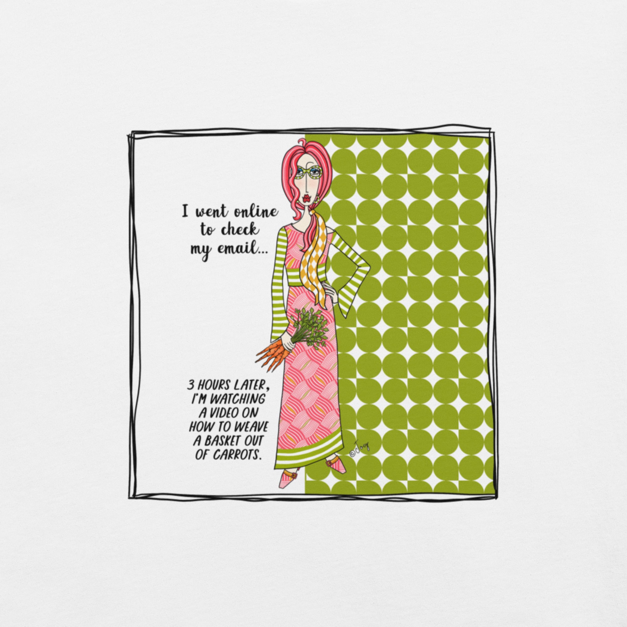 Dolly Mama Unisex Tee – “I went online to check my email, 3 hours later, I'm watching a video on how to weave a basket out of carrots.”