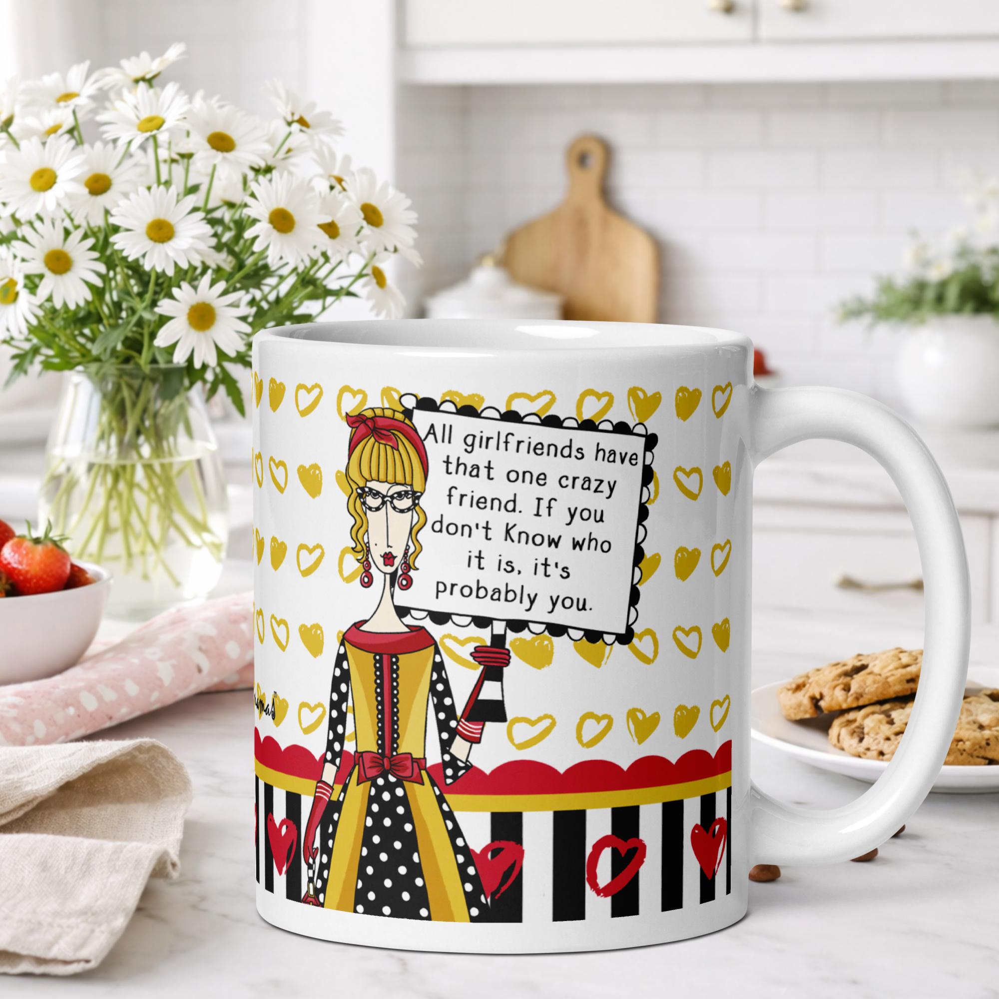 Funny coffee mug for women - all girlfriends have that one crazy friend if you don't know who it is it's probably you - Dolly Mamas by Joey