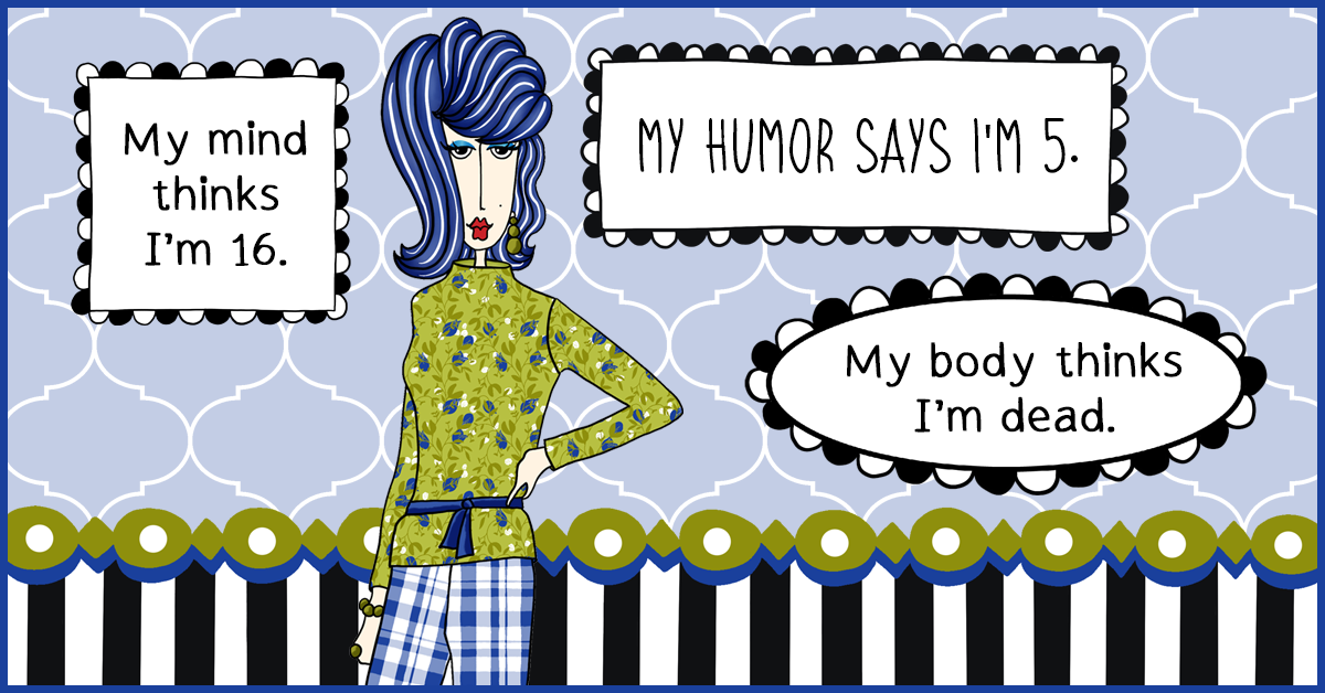 Dolly Mama cartoon saying, “My mind thinks I’m 16, my humor says I’m 5, and my body thinks I’m dead.”