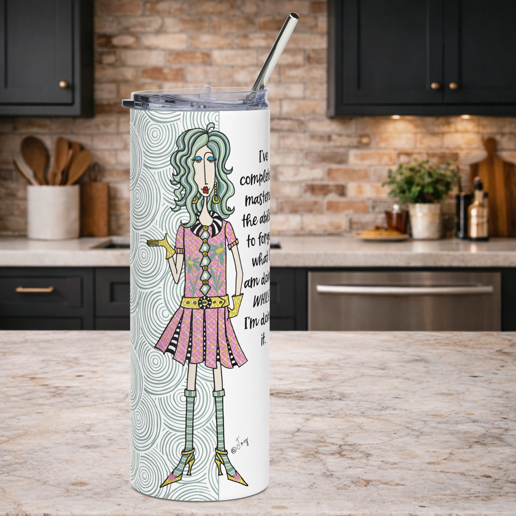 Dolly Mama stainless steel tumbler–I've completely mastered the ability to forget what I am doing while I’m doing it.