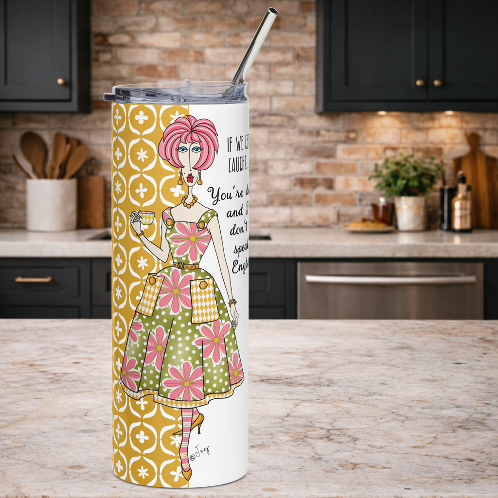 Dolly Mama stainless steel tumbler–If we get caught…You’re deaf and I don’t speak English.