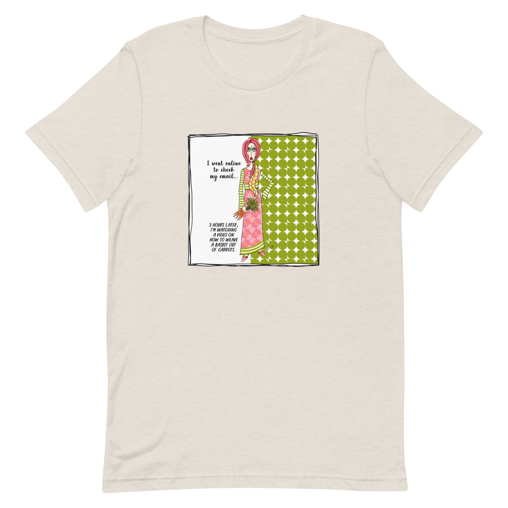 Dolly Mama Unisex Tee – “I went online to check my email, 3 hours later, I'm watching a video on how to weave a basket out of carrots.”